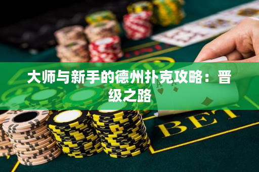大师与新手的德州扑克攻略：晋级之路