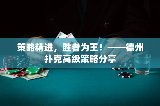 策略精进，胜者为王！——德州扑克高级策略分享