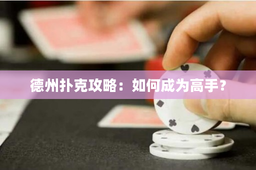 德州扑克攻略：如何成为高手？