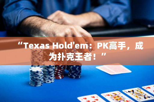 “Texas Hold'em：PK高手，成为扑克王者！”