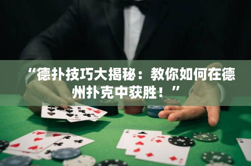 “德扑技巧大揭秘：教你如何在德州扑克中获胜！”