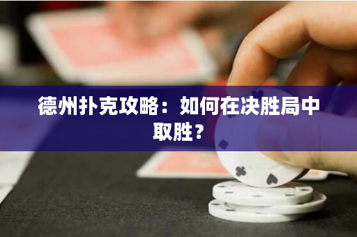 德州扑克攻略：如何在决胜局中取胜？