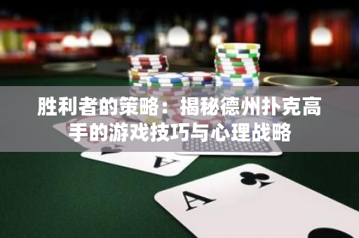 胜利者的策略：揭秘德州扑克高手的游戏技巧与心理战略