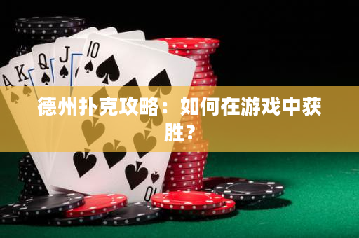 德州扑克攻略：如何在游戏中获胜？