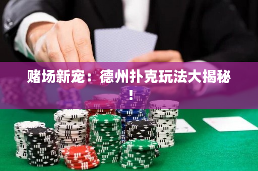 赌场新宠：德州扑克玩法大揭秘！