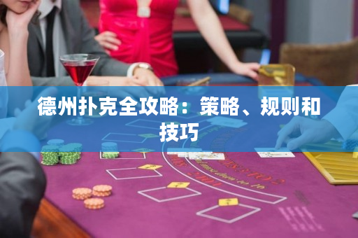 德州扑克全攻略：策略、规则和技巧
