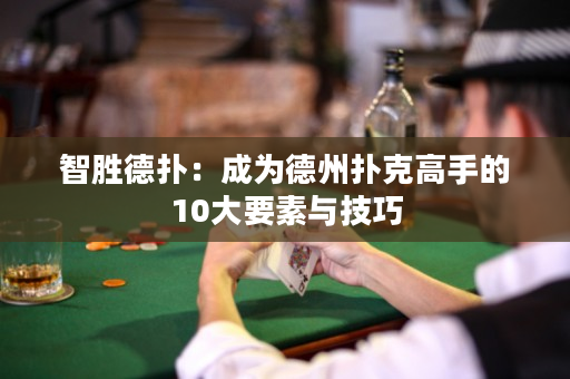 智胜德扑：成为德州扑克高手的10大要素与技巧