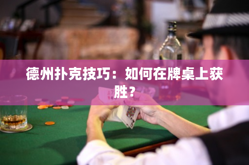 德州扑克技巧：如何在牌桌上获胜？