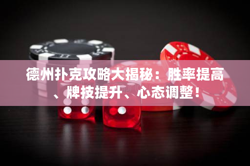 德州扑克攻略大揭秘：胜率提高、牌技提升、心态调整！
