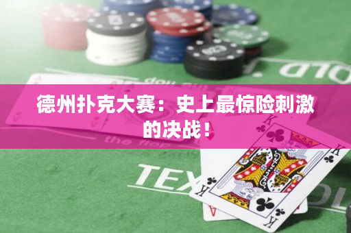 德州扑克大赛：史上最惊险刺激的决战！