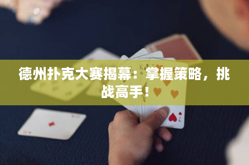 德州扑克大赛揭幕：掌握策略，挑战高手！