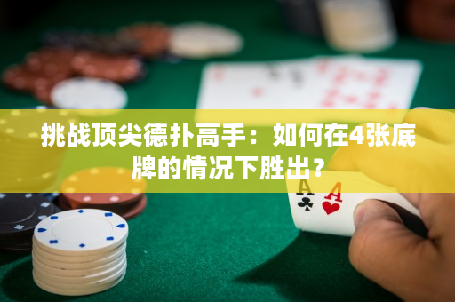 挑战顶尖德扑高手：如何在4张底牌的情况下胜出？