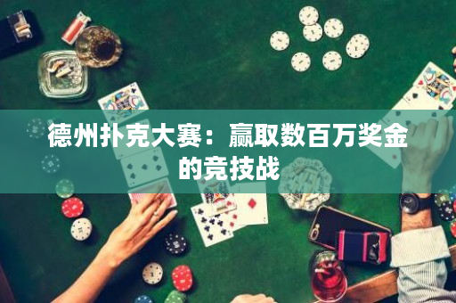 德州扑克大赛：赢取数百万奖金的竞技战