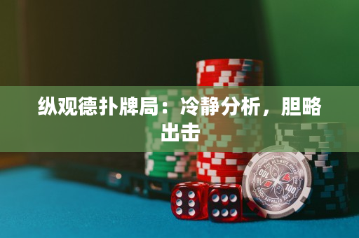 纵观德扑牌局：冷静分析，胆略出击