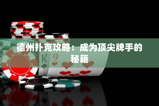 德州扑克攻略：成为顶尖牌手的秘籍