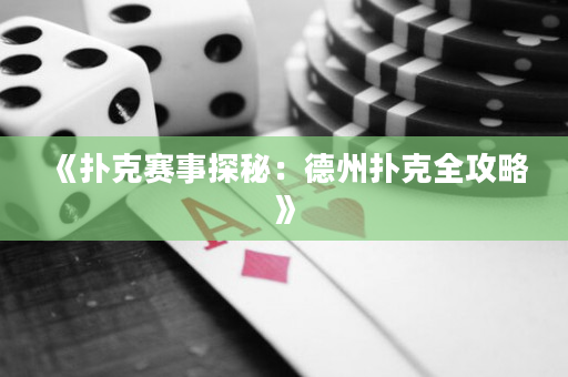 《扑克赛事探秘：德州扑克全攻略》