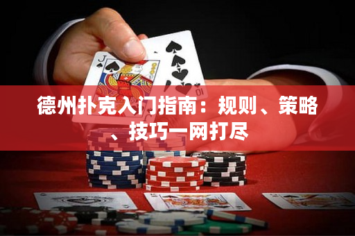德州扑克入门指南：规则、策略、技巧一网打尽