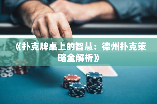 《扑克牌桌上的智慧：德州扑克策略全解析》