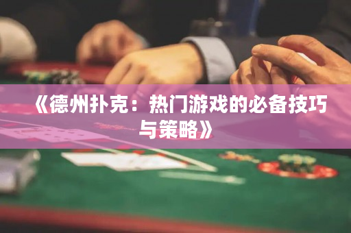 《德州扑克：热门游戏的必备技巧与策略》