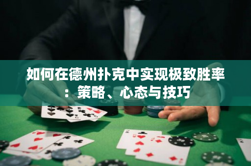 如何在德州扑克中实现极致胜率：策略、心态与技巧