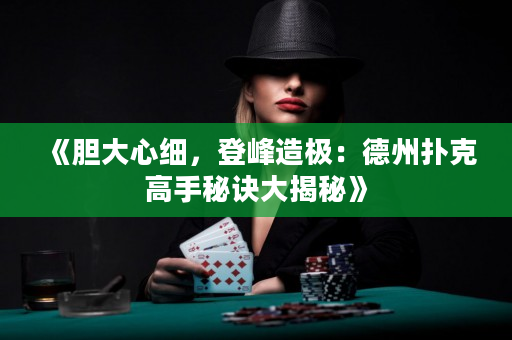 《胆大心细，登峰造极：德州扑克高手秘诀大揭秘》