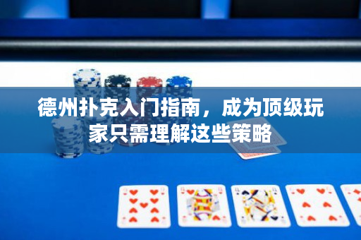 德州扑克入门指南，成为顶级玩家只需理解这些策略