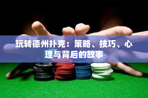 玩转德州扑克：策略、技巧、心理与背后的故事