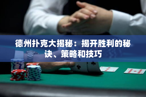 德州扑克大揭秘：揭开胜利的秘诀、策略和技巧