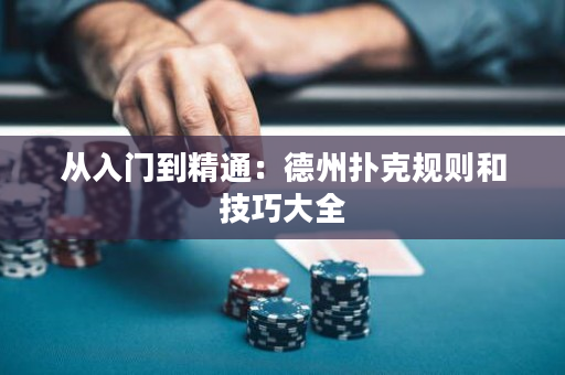从入门到精通：德州扑克规则和技巧大全