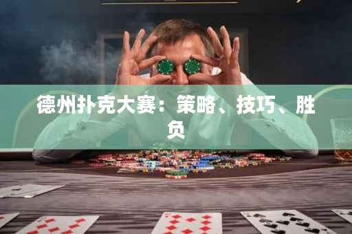 德州扑克大赛：策略、技巧、胜负