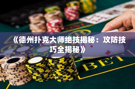 《德州扑克大师绝技揭秘：攻防技巧全揭秘》