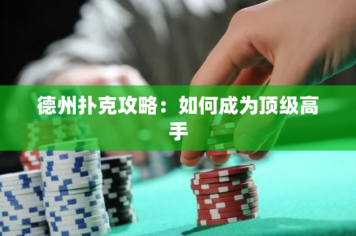 德州扑克攻略：如何成为顶级高手