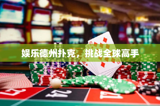 娱乐德州扑克，挑战全球高手