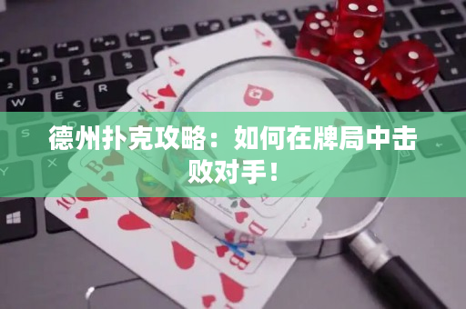 德州扑克攻略：如何在牌局中击败对手！