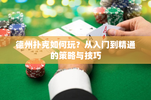 德州扑克如何玩？从入门到精通的策略与技巧