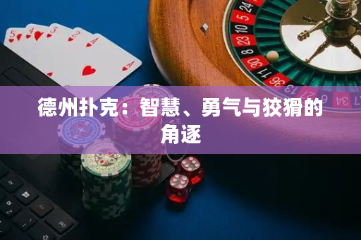 德州扑克：智慧、勇气与狡猾的角逐