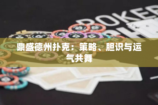 鼎盛德州扑克：策略、胆识与运气共舞