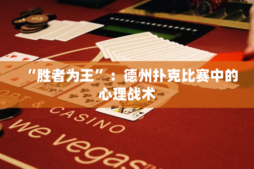 “胜者为王”：德州扑克比赛中的心理战术