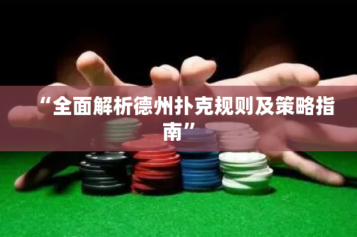 “全面解析德州扑克规则及策略指南”