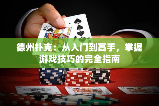 德州扑克：从入门到高手，掌握游戏技巧的完全指南