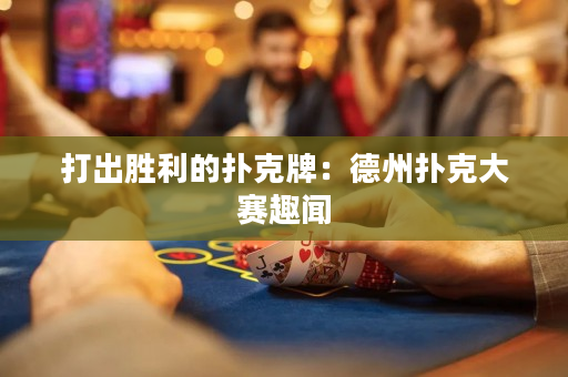 打出胜利的扑克牌：德州扑克大赛趣闻