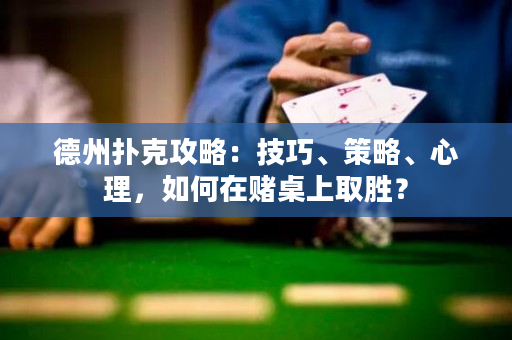 德州扑克攻略：技巧、策略、心理，如何在赌桌上取胜？