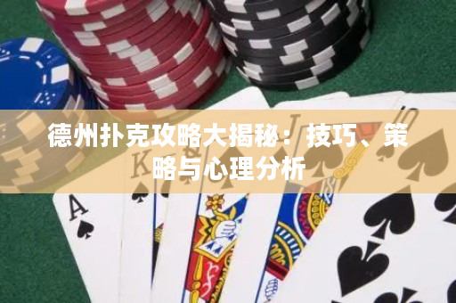 德州扑克攻略大揭秘：技巧、策略与心理分析