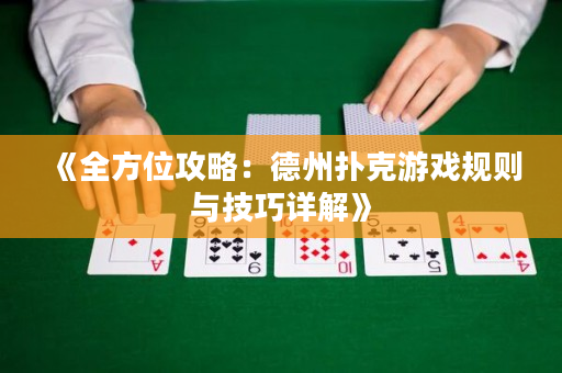 《全方位攻略：德州扑克游戏规则与技巧详解》