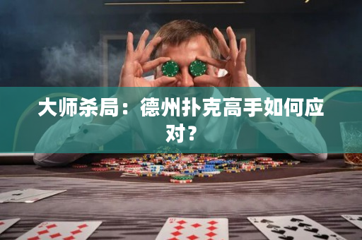 大师杀局：德州扑克高手如何应对？