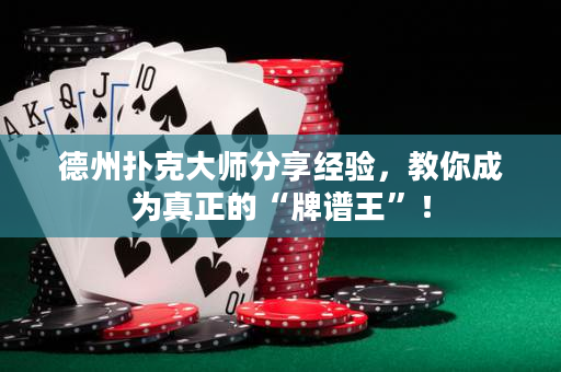德州扑克大师分享经验，教你成为真正的“牌谱王”！