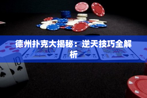 德州扑克大揭秘：逆天技巧全解析