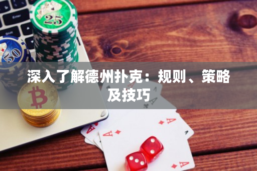 深入了解德州扑克：规则、策略及技巧