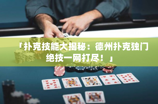 「扑克技能大揭秘：德州扑克独门绝技一网打尽！」