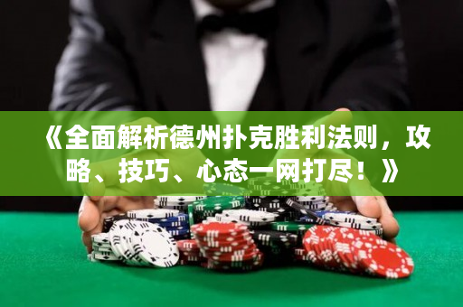 《全面解析德州扑克胜利法则，攻略、技巧、心态一网打尽！》